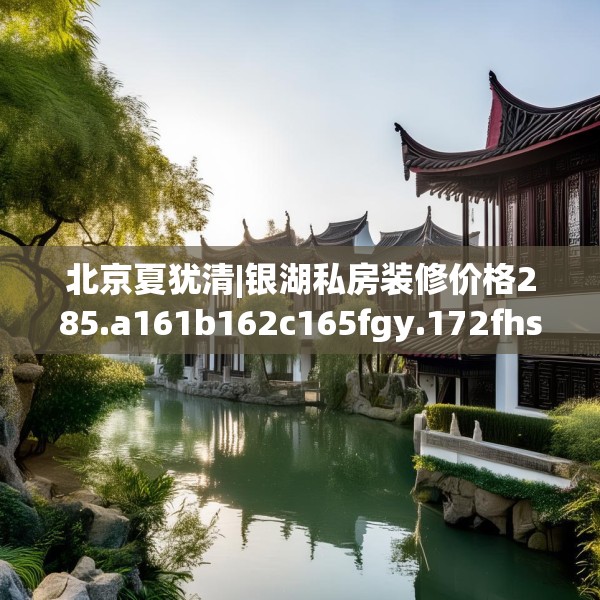 北京夏犹清|银湖私房装修价格285.a161b162c165fgy.172fhsg