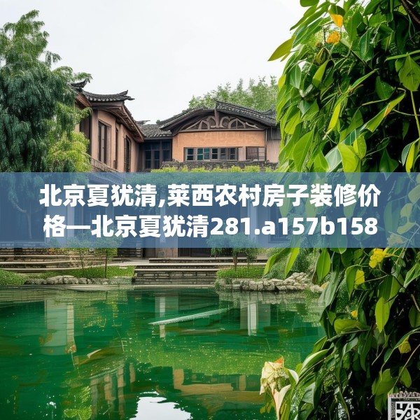 北京夏犹清,莱西农村房子装修价格—北京夏犹清281.a157b158c161fgy.168cvcx