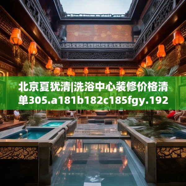 北京夏犹清|洗浴中心装修价格清单305.a181b182c185fgy.192bnbn