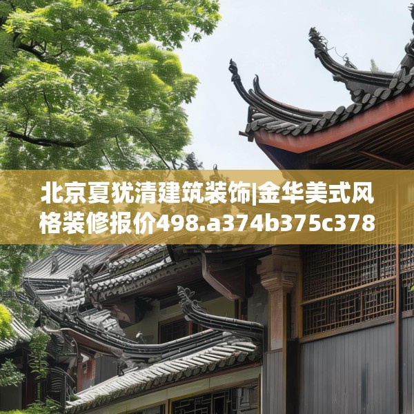 北京夏犹清建筑装饰|金华美式风格装修报价498.a374b375c378fgy.385lkjl