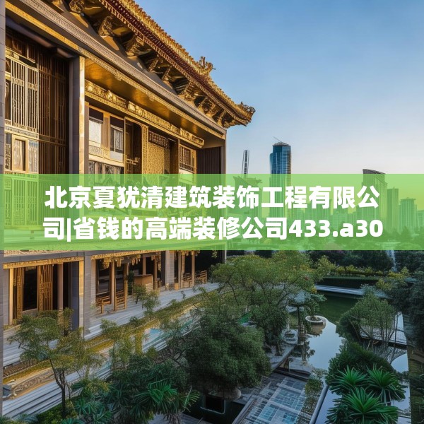 北京夏犹清建筑装饰工程有限公司|省钱的高端装修公司433.a309b310c313fgy.320jhhj