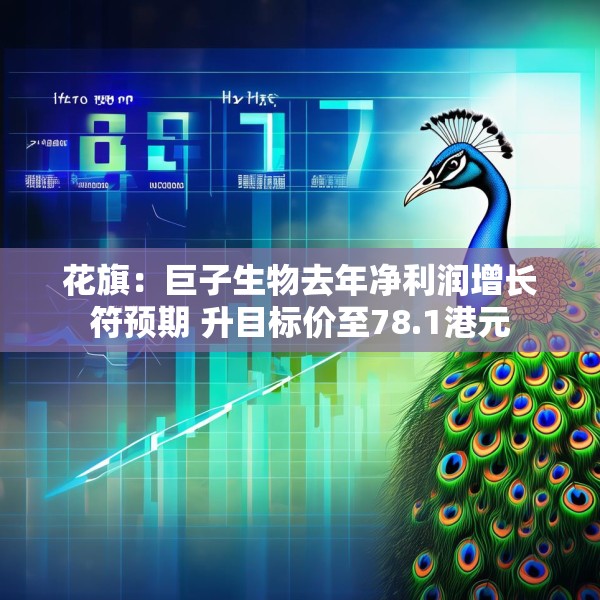花旗：巨子生物去年净利润增长符预期 升目标价至78.1港元