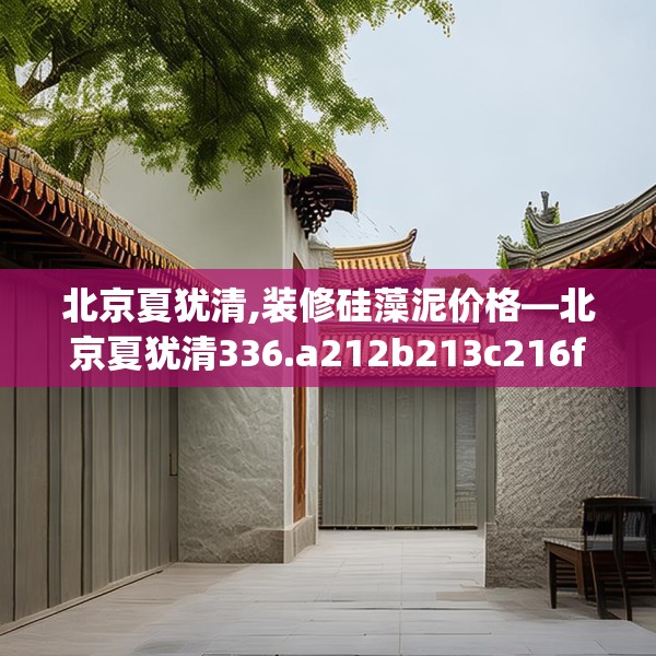 北京夏犹清,装修硅藻泥价格—北京夏犹清336.a212b213c216fgy.223lkjl