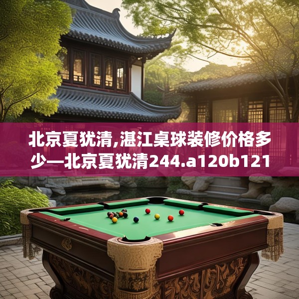 北京夏犹清,湛江桌球装修价格多少—北京夏犹清244.a120b121c124fgy.131sdA