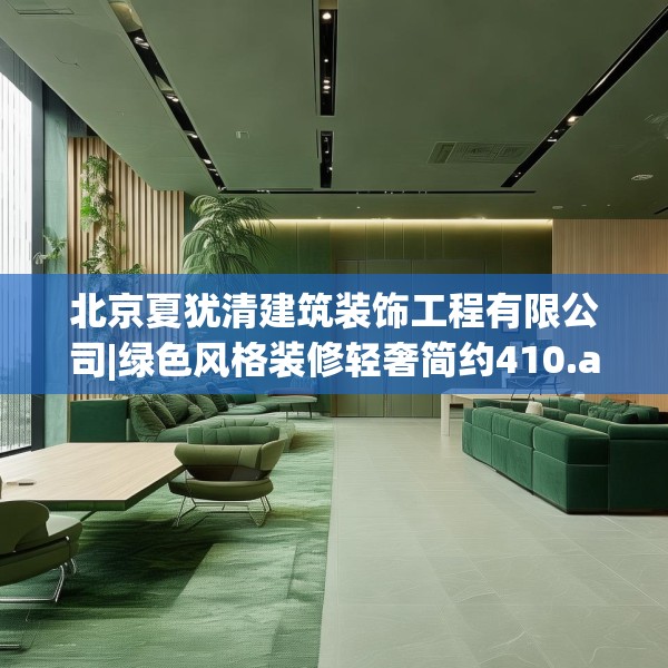 北京夏犹清建筑装饰工程有限公司|绿色风格装修轻奢简约410.a286b287c290fgy.297xczxv