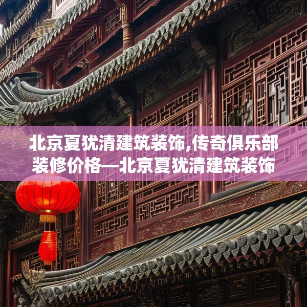 北京夏犹清建筑装饰,传奇俱乐部装修价格—北京夏犹清建筑装饰371.a247b248c251fgy.258cvcx