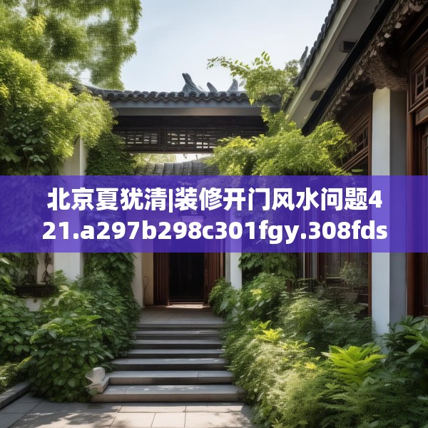 北京夏犹清|装修开门风水问题421.a297b298c301fgy.308fdsfds