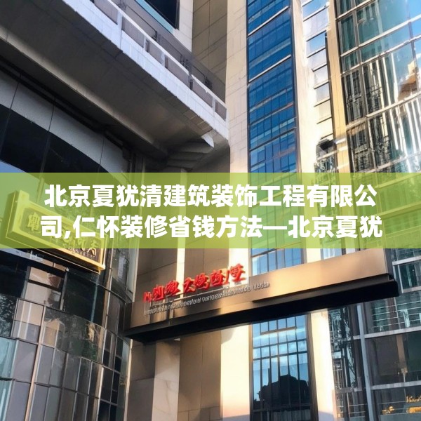 北京夏犹清建筑装饰工程有限公司,仁怀装修省钱方法—北京夏犹清建筑装饰工程有限公司158.a34b35c38fgy.45xczxv