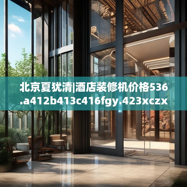 北京夏犹清|酒店装修机价格536.a412b413c416fgy.423xczxv