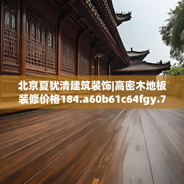 北京夏犹清建筑装饰|高密木地板装修价格184.a60b61c64fgy.71htyj