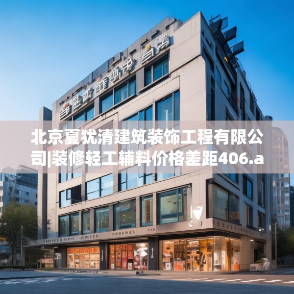 北京夏犹清建筑装饰工程有限公司|装修轻工辅料价格差距406.a282b283c286fgy.293sdA