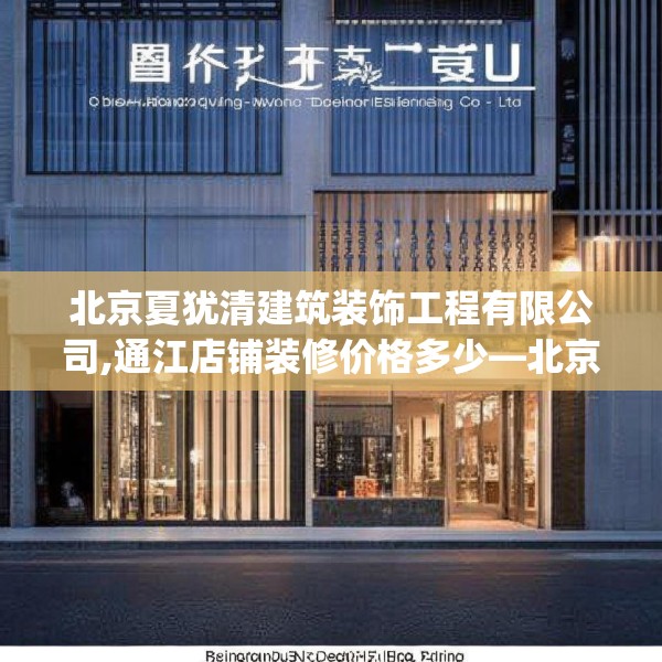 北京夏犹清建筑装饰工程有限公司,通江店铺装修价格多少—北京夏犹清建筑装饰工程有限公司467.a343b344c347fgy.354bnbn
