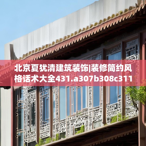 北京夏犹清建筑装饰|装修简约风格话术大全431.a307b308c311fgy.318bnbn