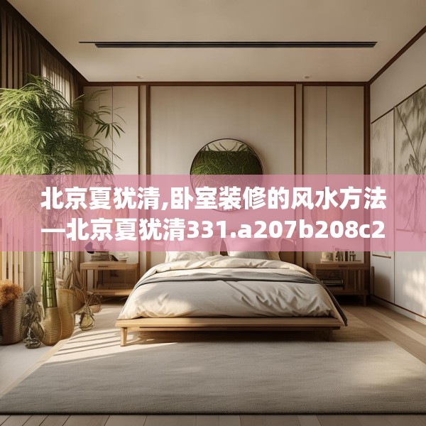北京夏犹清,卧室装修的风水方法—北京夏犹清331.a207b208c211fgy.218fdsfds