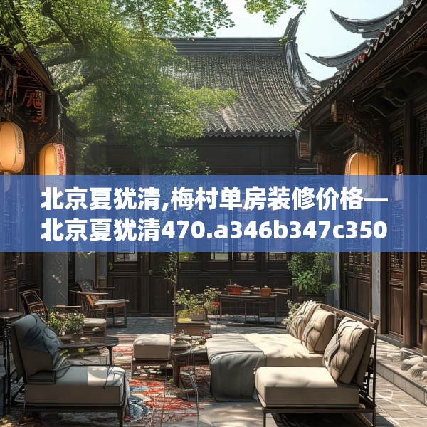 北京夏犹清,梅村单房装修价格—北京夏犹清470.a346b347c350fgy.35776665