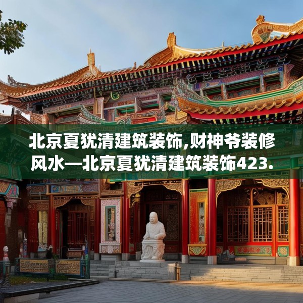 北京夏犹清建筑装饰,财神爷装修风水—北京夏犹清建筑装饰423.a299b300c303fgy.310fghfd