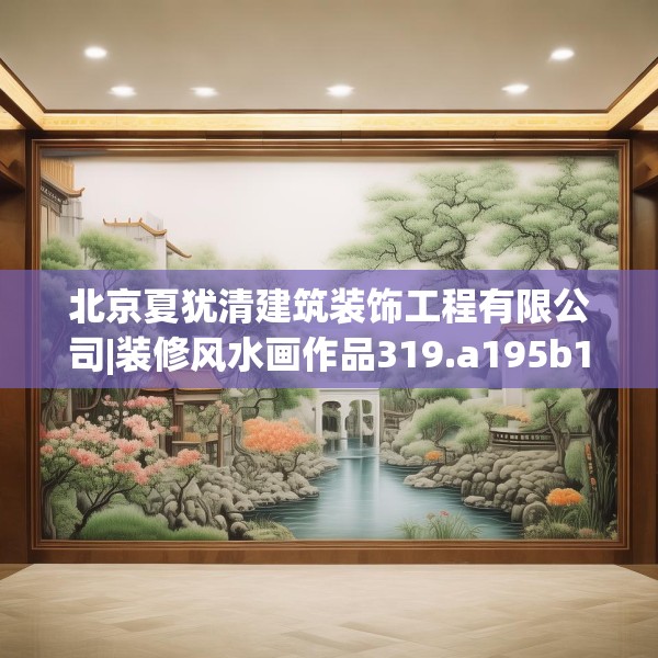 北京夏犹清建筑装饰工程有限公司|装修风水画作品319.a195b196c199fgy.206poiy