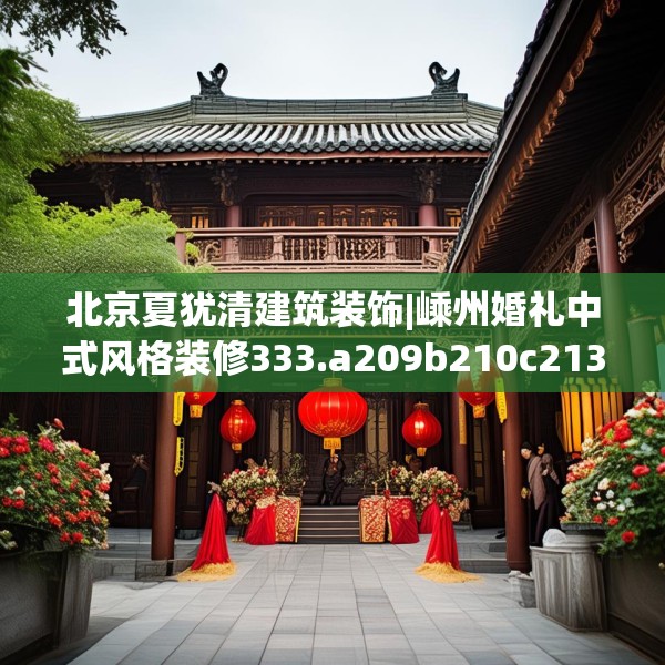 北京夏犹清建筑装饰|嵊州婚礼中式风格装修333.a209b210c213fgy.220fghfd