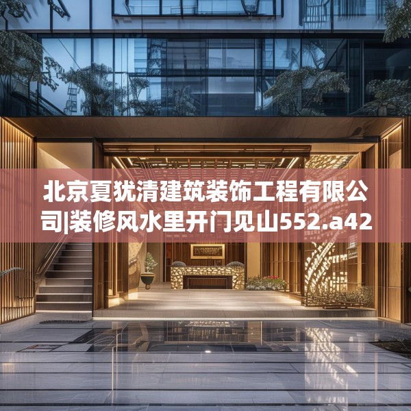北京夏犹清建筑装饰工程有限公司|装修风水里开门见山552.a428b429c432fgy.439lkjl