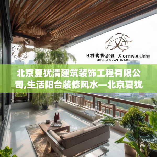 北京夏犹清建筑装饰工程有限公司,生活阳台装修风水—北京夏犹清建筑装饰工程有限公司207.a83b84c87fgy.94fghfd