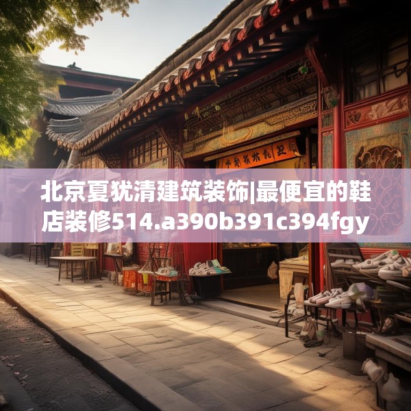北京夏犹清建筑装饰|最便宜的鞋店装修514.a390b391c394fgy.401sdA