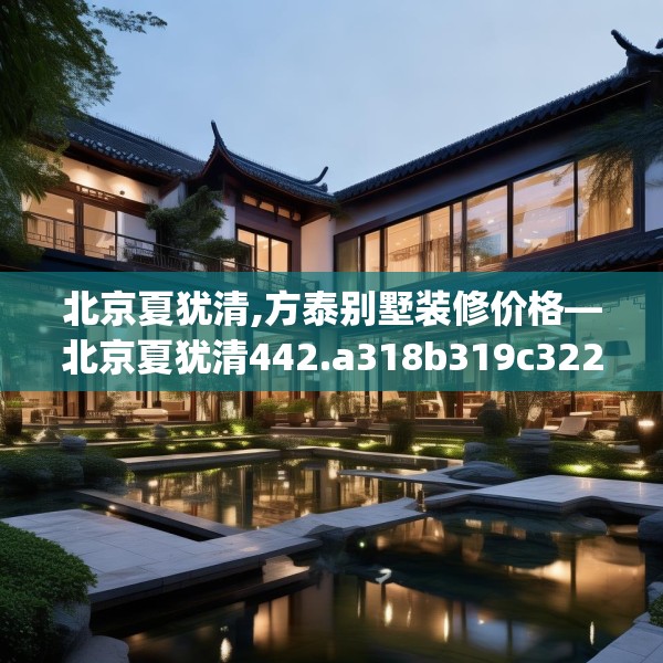 北京夏犹清,方泰别墅装修价格—北京夏犹清442.a318b319c322fgy.329sdA
