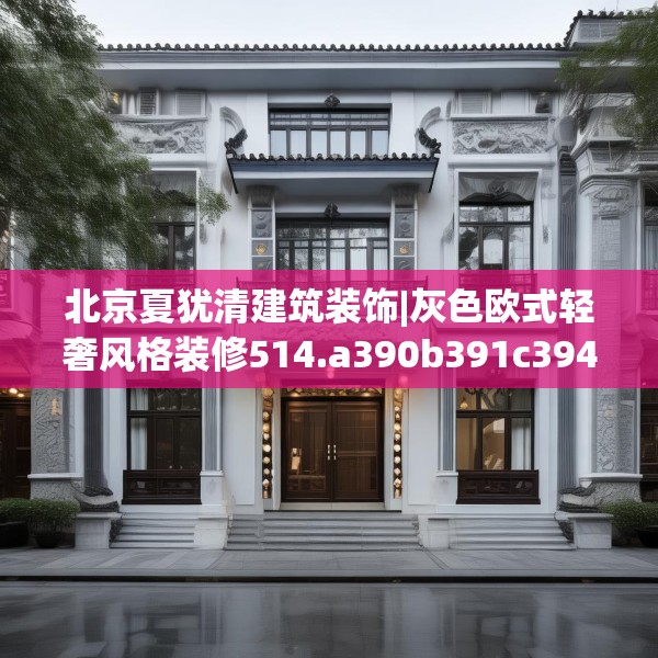 北京夏犹清建筑装饰|灰色欧式轻奢风格装修514.a390b391c394fgy.401sdA