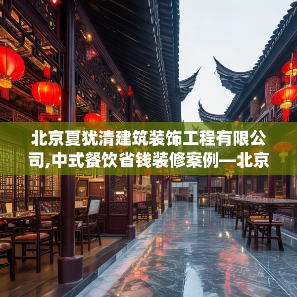 北京夏犹清建筑装饰工程有限公司,中式餐饮省钱装修案例—北京夏犹清建筑装饰工程有限公司268.a144b145c148fgy.155dewqe