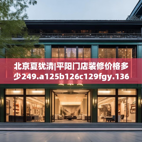 北京夏犹清|平阳门店装修价格多少249.a125b126c129fgy.136fhsg