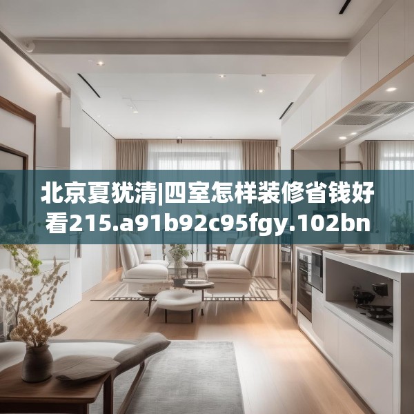 北京夏犹清|四室怎样装修省钱好看215.a91b92c95fgy.102bnbn