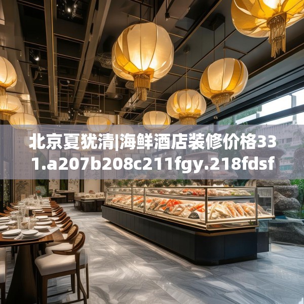 北京夏犹清|海鲜酒店装修价格331.a207b208c211fgy.218fdsfds