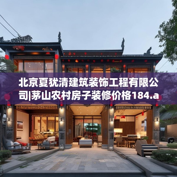 北京夏犹清建筑装饰工程有限公司|茅山农村房子装修价格184.a60b61c64fgy.71htyj