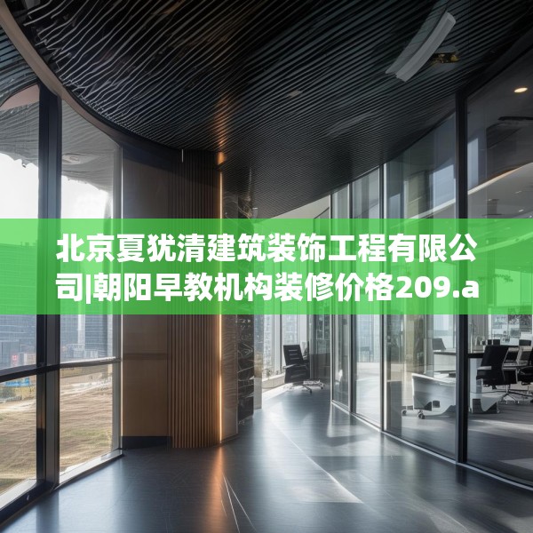 北京夏犹清建筑装饰工程有限公司|朝阳早教机构装修价格209.a85b86c89fgy.96cvcx