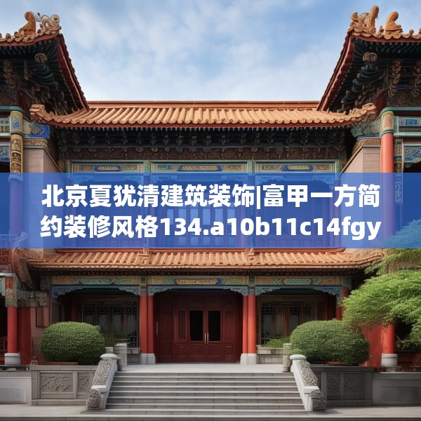 北京夏犹清建筑装饰|富甲一方简约装修风格134.a10b11c14fgy.21wew