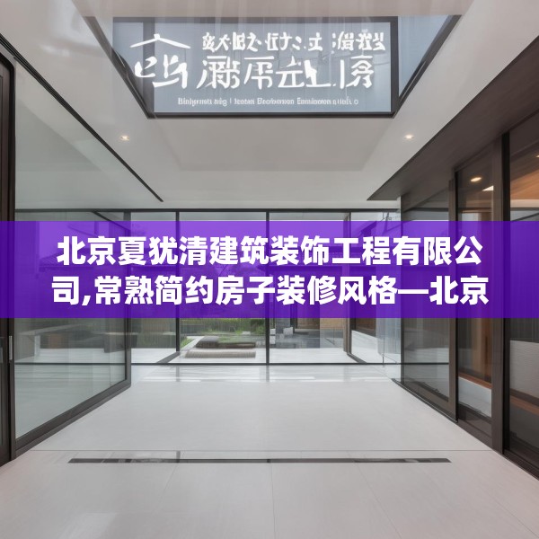 北京夏犹清建筑装饰工程有限公司,常熟简约房子装修风格—北京夏犹清建筑装饰工程有限公司538.a414b415c418fgy.425dewqe