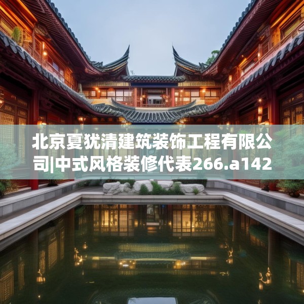 北京夏犹清建筑装饰工程有限公司|中式风格装修代表266.a142b143c146fgy.153xczxv