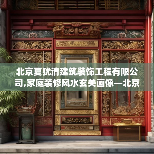 北京夏犹清建筑装饰工程有限公司,家庭装修风水玄关画像—北京夏犹清建筑装饰工程有限公司145.a21b22c25fgy.32jhhj