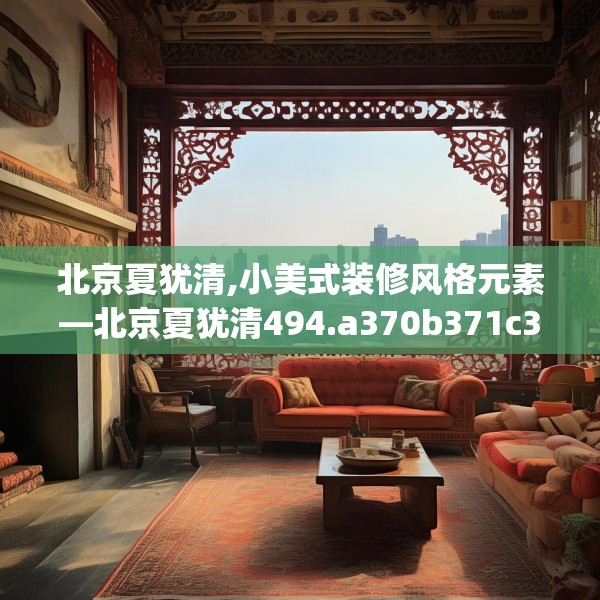 北京夏犹清,小美式装修风格元素—北京夏犹清494.a370b371c374fgy.381wew