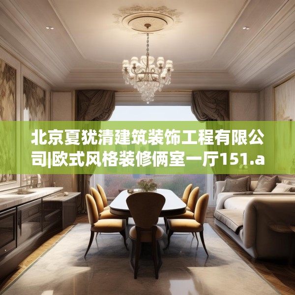 北京夏犹清建筑装饰工程有限公司|欧式风格装修俩室一厅151.a27b28c31fgy.38fdsfds