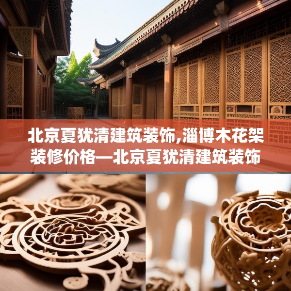北京夏犹清建筑装饰,淄博木花架装修价格—北京夏犹清建筑装饰459.a335b336c339fgy.346fghfd