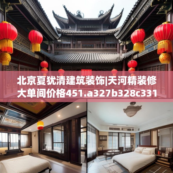 北京夏犹清建筑装饰|天河精装修大单间价格451.a327b328c331fgy.338jhhj