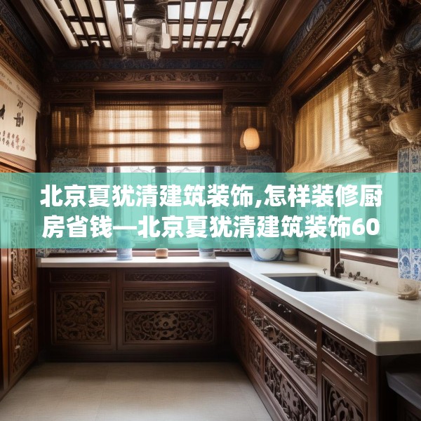 北京夏犹清建筑装饰,怎样装修厨房省钱—北京夏犹清建筑装饰609.a485b486c489fgy.496fhsg