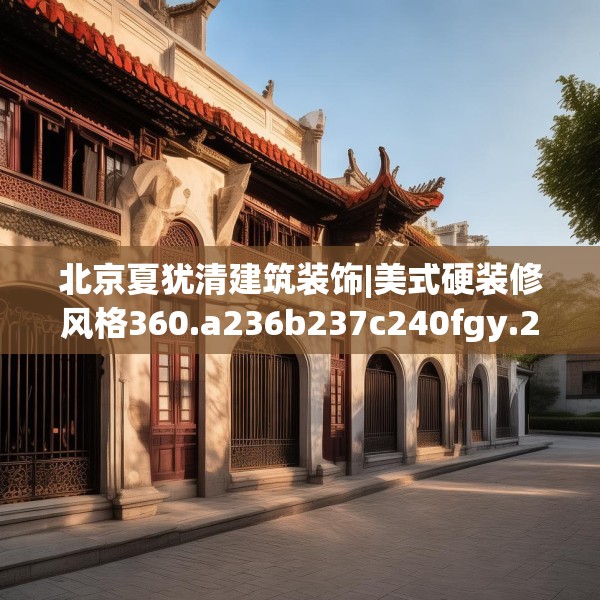 北京夏犹清建筑装饰|美式硬装修风格360.a236b237c240fgy.247nbn