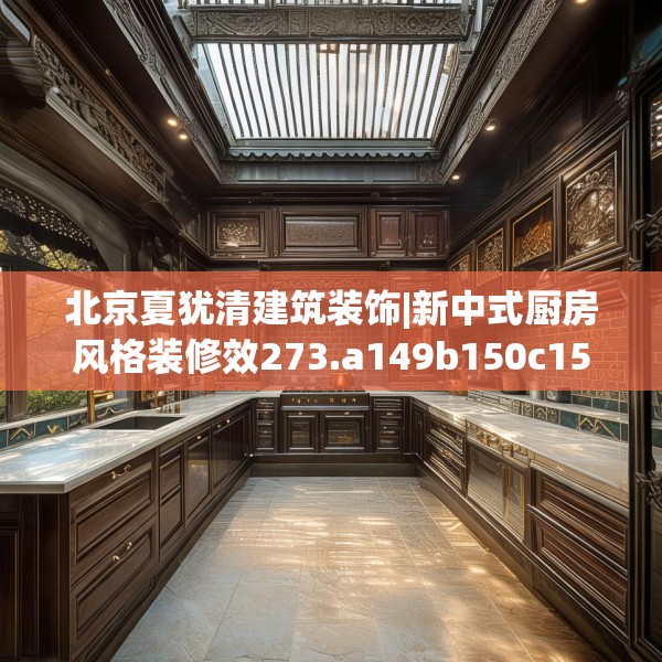 北京夏犹清建筑装饰|新中式厨房风格装修效273.a149b150c153fgy.160uyk