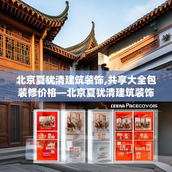 北京夏犹清建筑装饰,共享大全包装修价格—北京夏犹清建筑装饰178.a54b55c58fgy.65dewqe