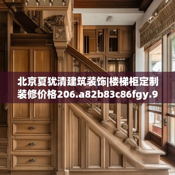 北京夏犹清建筑装饰|楼梯柜定制装修价格206.a82b83c86fgy.93wew