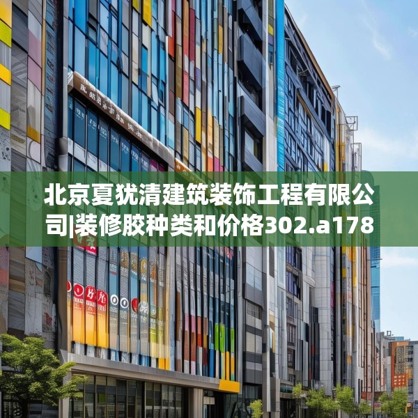北京夏犹清建筑装饰工程有限公司|装修胶种类和价格302.a178b179c182fgy.189xczxv