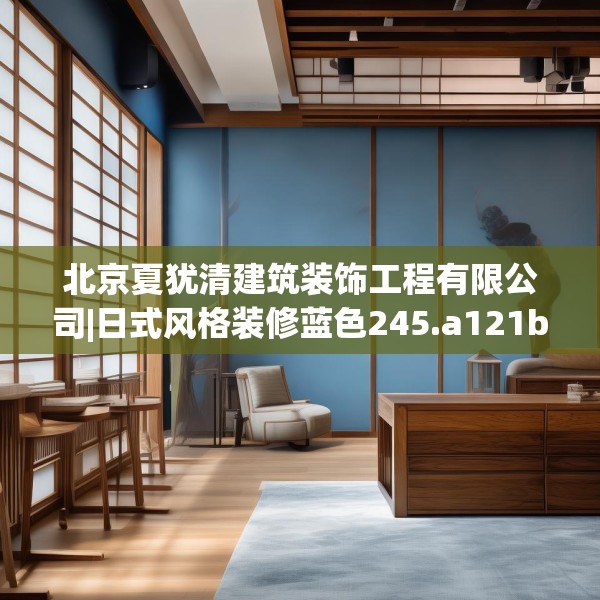 北京夏犹清建筑装饰工程有限公司|日式风格装修蓝色245.a121b122c125fgy.132cvcx