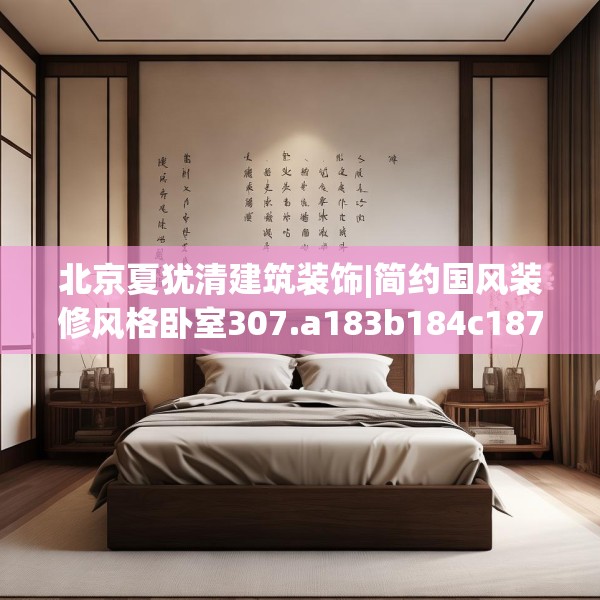 北京夏犹清建筑装饰|简约国风装修风格卧室307.a183b184c187fgy.194jhhj
