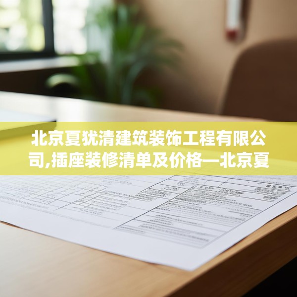 北京夏犹清建筑装饰工程有限公司,插座装修清单及价格—北京夏犹清建筑装饰工程有限公司324.a200b201c204fgy.211nbn